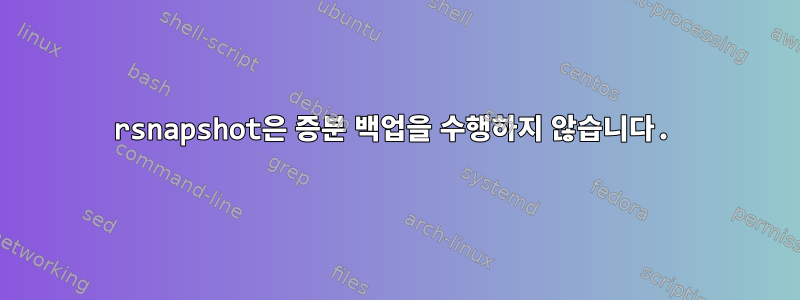 rsnapshot은 증분 백업을 수행하지 않습니다.