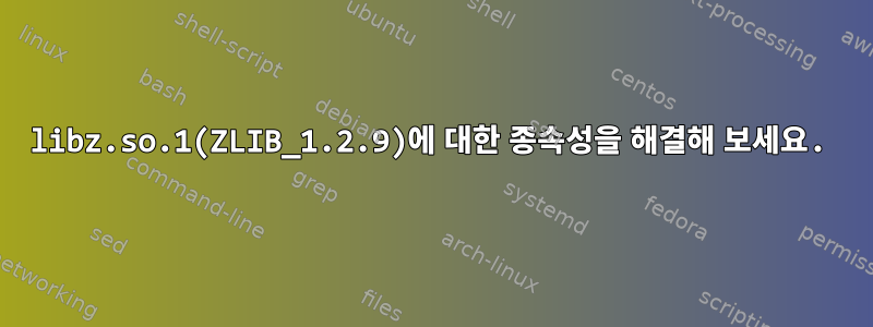 libz.so.1(ZLIB_1.2.9)에 대한 종속성을 해결해 보세요.