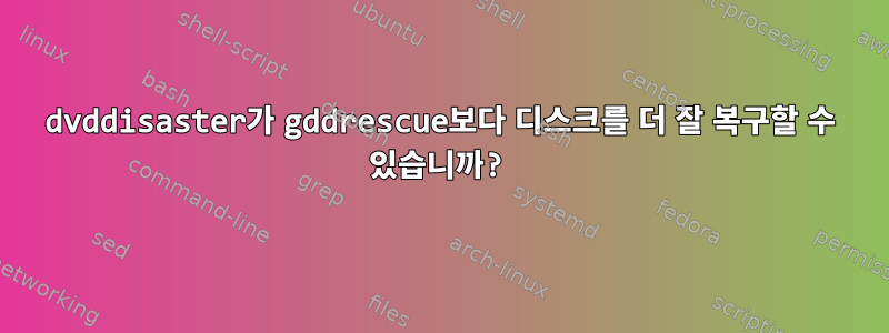 dvddisaster가 gddrescue보다 디스크를 더 잘 복구할 수 있습니까?