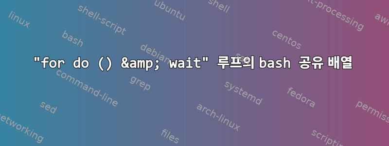 "for do () &amp; wait" 루프의 bash 공유 배열