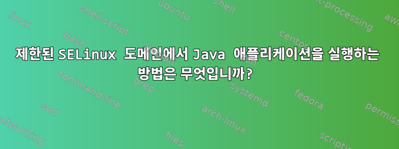 제한된 SELinux 도메인에서 Java 애플리케이션을 실행하는 방법은 무엇입니까?