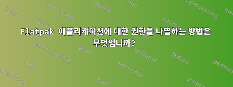 Flatpak 애플리케이션에 대한 권한을 나열하는 방법은 무엇입니까?