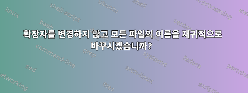 확장자를 변경하지 않고 모든 파일의 이름을 재귀적으로 바꾸시겠습니까?