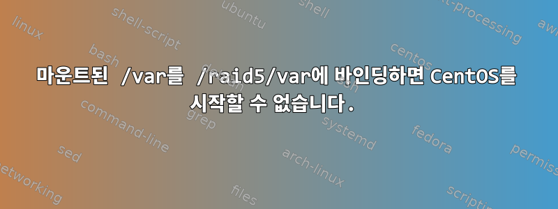 마운트된 /var를 /raid5/var에 바인딩하면 CentOS를 시작할 수 없습니다.