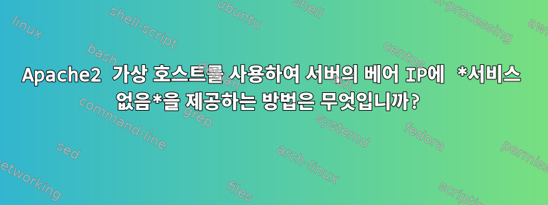 Apache2 가상 호스트를 사용하여 서버의 베어 IP에 *서비스 없음*을 제공하는 방법은 무엇입니까?