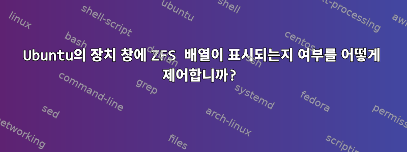 Ubuntu의 장치 창에 ZFS 배열이 표시되는지 여부를 어떻게 제어합니까?