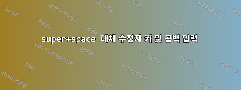 super+space 대체 수정자 키 및 공백 입력