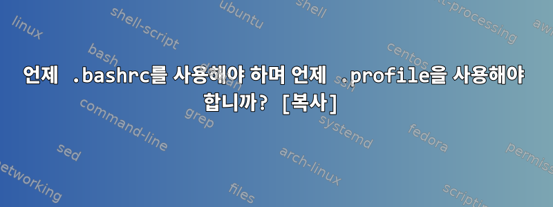 언제 .bashrc를 사용해야 하며 언제 .profile을 사용해야 합니까? [복사]