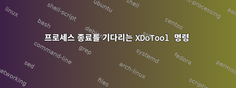 프로세스 종료를 기다리는 XDoTool 명령