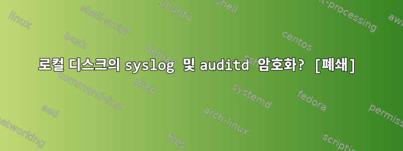 로컬 디스크의 syslog 및 auditd 암호화? [폐쇄]