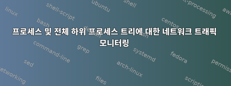 프로세스 및 전체 하위 프로세스 트리에 대한 네트워크 트래픽 모니터링