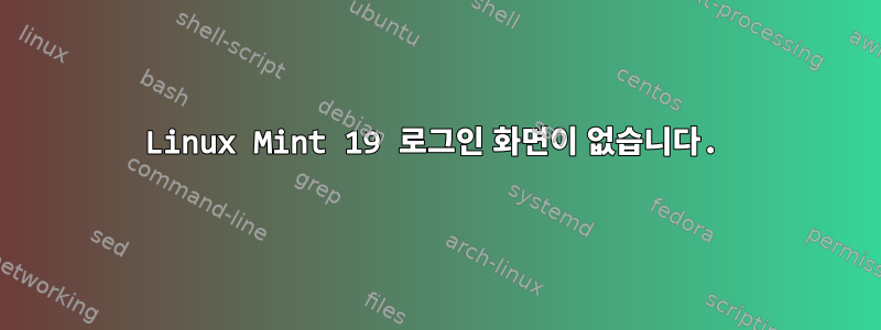 Linux Mint 19 로그인 화면이 없습니다.