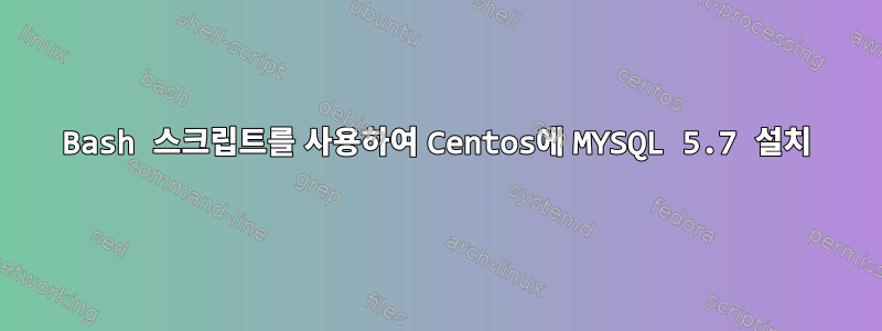 Bash 스크립트를 사용하여 Centos에 MYSQL 5.7 설치