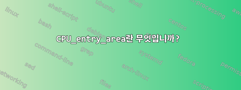 CPU_entry_area란 무엇입니까?