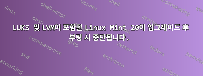 LUKS 및 LVM이 포함된 Linux Mint 20이 업그레이드 후 부팅 시 중단됩니다.