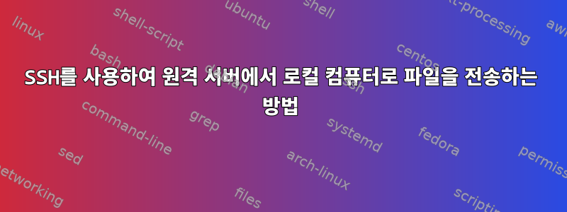 SSH를 사용하여 원격 서버에서 로컬 컴퓨터로 파일을 전송하는 방법