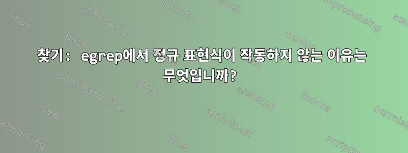 찾기: egrep에서 정규 표현식이 작동하지 않는 이유는 무엇입니까?