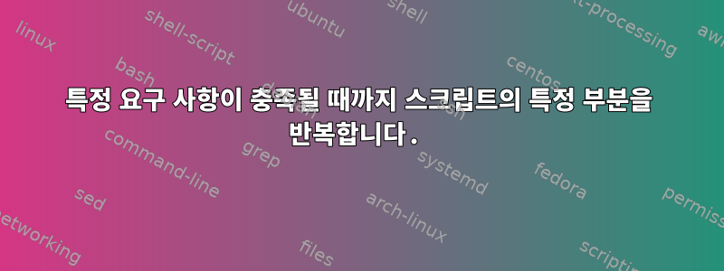 특정 요구 사항이 충족될 때까지 스크립트의 특정 부분을 반복합니다.