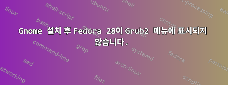 Gnome 설치 후 Fedora 28이 Grub2 메뉴에 표시되지 않습니다.