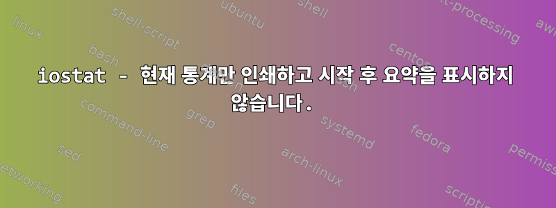 iostat - 현재 통계만 인쇄하고 시작 후 요약을 표시하지 않습니다.