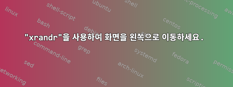 "xrandr"을 사용하여 화면을 왼쪽으로 이동하세요.