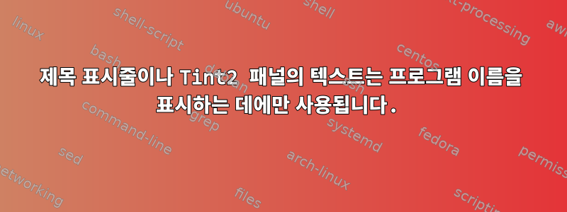 제목 표시줄이나 Tint2 패널의 텍스트는 프로그램 이름을 표시하는 데에만 사용됩니다.