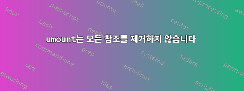 umount는 모든 참조를 제거하지 않습니다