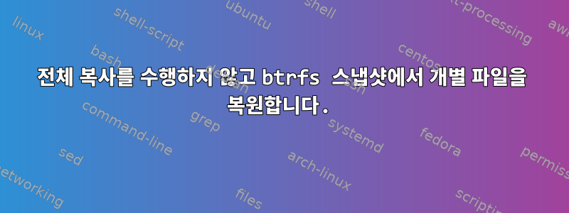 전체 복사를 수행하지 않고 btrfs 스냅샷에서 개별 파일을 복원합니다.