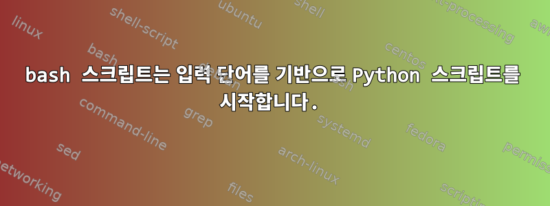 bash 스크립트는 입력 단어를 기반으로 Python 스크립트를 시작합니다.