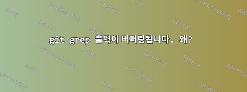 git grep 출력이 버퍼링됩니다. 왜?