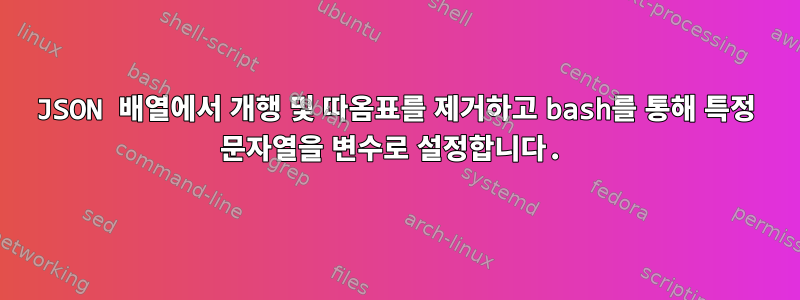 JSON 배열에서 개행 및 따옴표를 제거하고 bash를 통해 특정 문자열을 변수로 설정합니다.