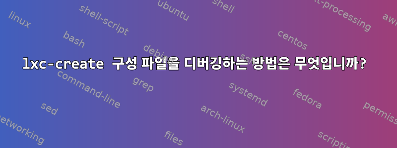 lxc-create 구성 파일을 디버깅하는 방법은 무엇입니까?