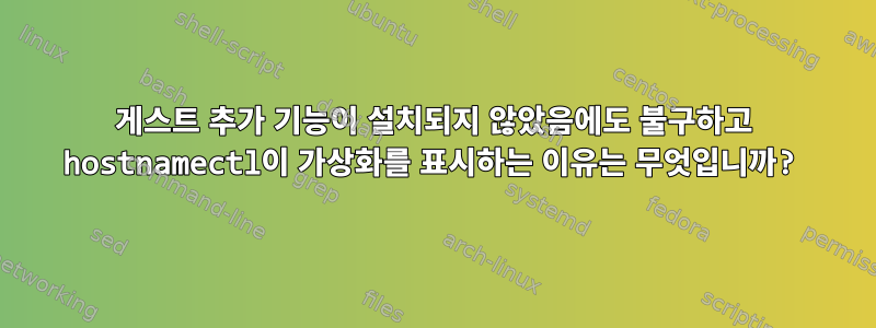 게스트 추가 기능이 설치되지 않았음에도 불구하고 hostnamectl이 가상화를 표시하는 이유는 무엇입니까?