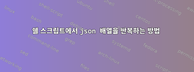 쉘 스크립트에서 json 배열을 반복하는 방법