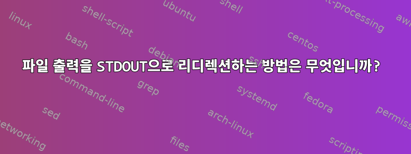 파일 출력을 STDOUT으로 리디렉션하는 방법은 무엇입니까?