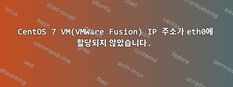 CentOS 7 VM(VMWare Fusion) IP 주소가 eth0에 할당되지 않았습니다.