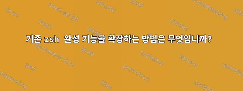 기존 zsh 완성 기능을 확장하는 방법은 무엇입니까?