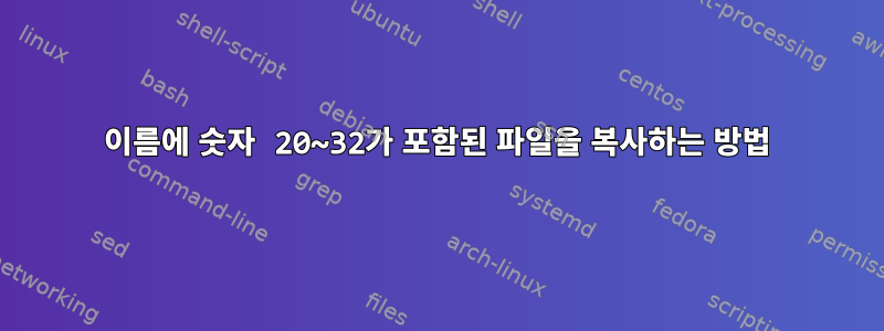 이름에 숫자 20~32가 포함된 파일을 복사하는 방법