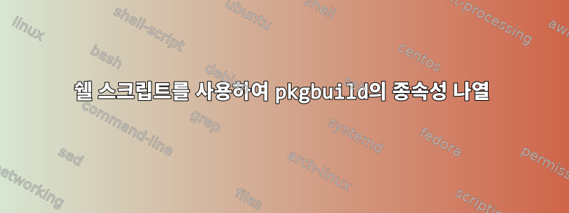 쉘 스크립트를 사용하여 pkgbuild의 종속성 나열