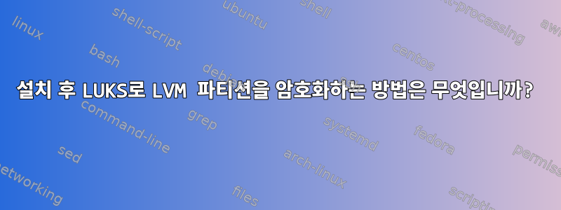 설치 후 LUKS로 LVM 파티션을 암호화하는 방법은 무엇입니까?