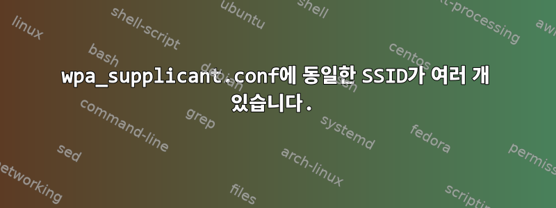 wpa_supplicant.conf에 동일한 SSID가 여러 개 있습니다.