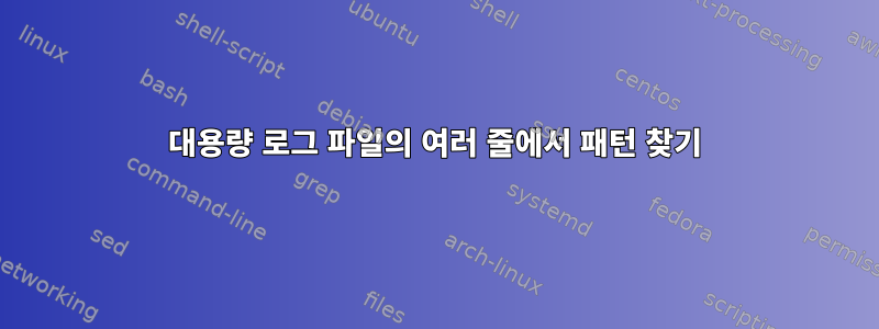 대용량 로그 파일의 여러 줄에서 패턴 찾기