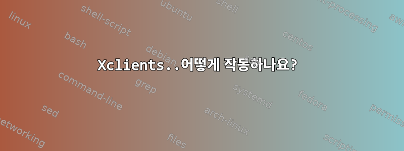 Xclients..어떻게 작동하나요?