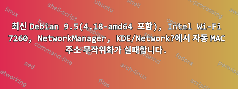 최신 Debian 9.5(4.18-amd64 포함), Intel Wi-Fi 7260, NetworkManager, KDE/Network?에서 자동 MAC 주소 무작위화가 실패합니다.