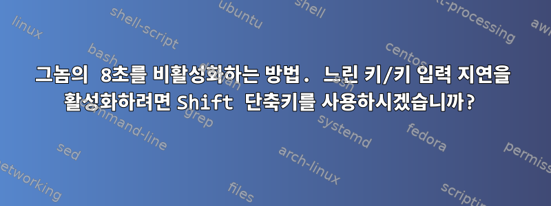 그놈의 8초를 비활성화하는 방법. 느린 키/키 입력 지연을 활성화하려면 Shift 단축키를 사용하시겠습니까?