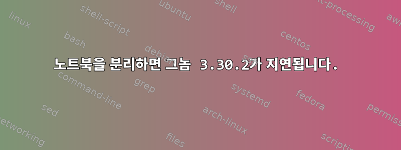 노트북을 분리하면 그놈 3.30.2가 지연됩니다.