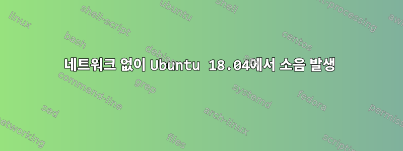 네트워크 없이 Ubuntu 18.04에서 소음 발생