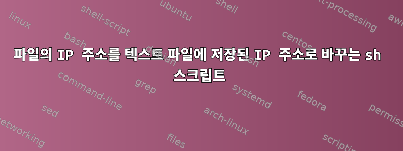 파일의 IP 주소를 텍스트 파일에 저장된 IP 주소로 바꾸는 sh 스크립트