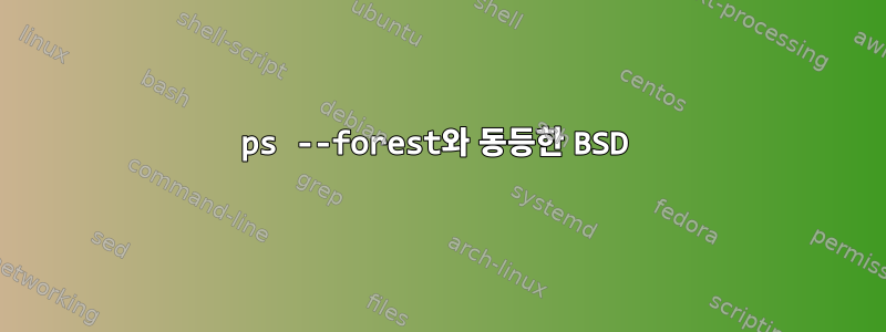 ps --forest와 동등한 BSD