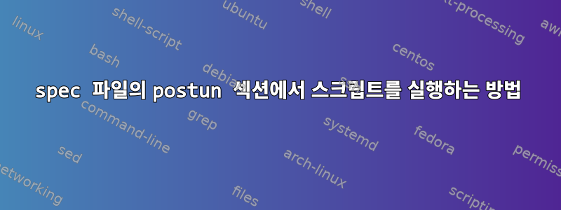 spec 파일의 postun 섹션에서 스크립트를 실행하는 방법